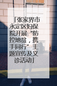 张家界市永定区妇保院开展“防控地贫，携手同行”主题宣传及义诊活动