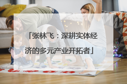 张林飞：深耕实体经济的多元产业开拓者