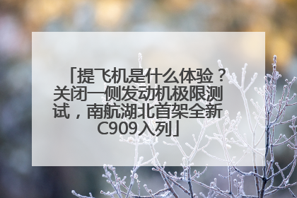 提飞机是什么体验？关闭一侧发动机极限测试，南航湖北首架全新C909入列