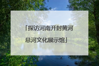 探访河南开封黄河悬河文化展示馆