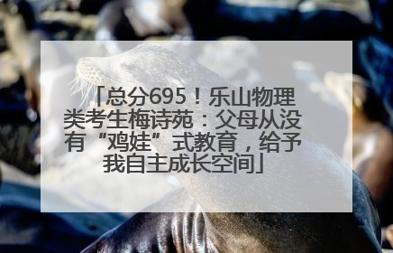 总分695！乐山物理类考生梅诗苑：父母从没有“鸡娃”式教育，给予我自主成长空间