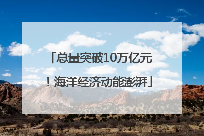 总量突破10万亿元！海洋经济动能澎湃