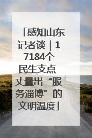 感知山东记者谈｜17184个民生支点 丈量出“服务淄博”的文明温度
