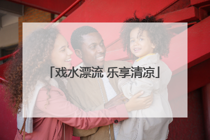 戏水漂流 乐享清凉