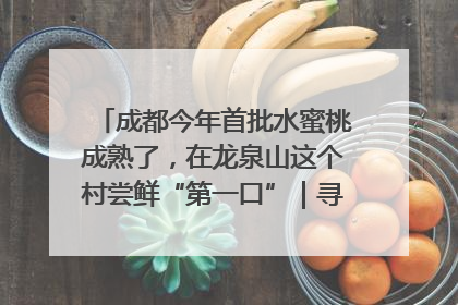 成都今年首批水蜜桃成熟了，在龙泉山这个村尝鲜“第一口”｜寻找和美乡村推荐官