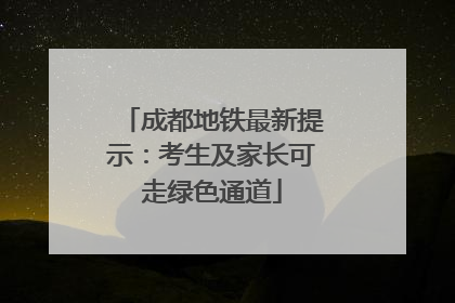 成都地铁最新提示：考生及家长可走绿色通道