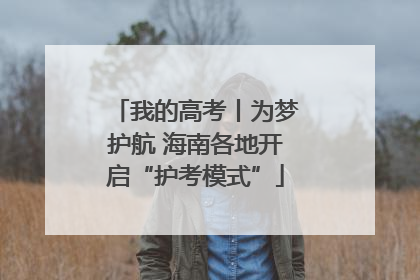 我的高考丨为梦护航 海南各地开启“护考模式”