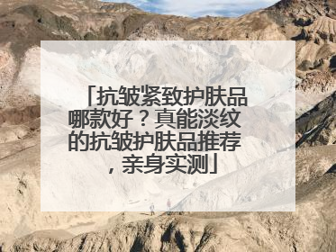 抗皱紧致护肤品哪款好？真能淡纹的抗皱护肤品推荐，亲身实测