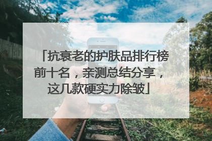 抗衰老的护肤品排行榜前十名，亲测总结分享，这几款硬实力除皱