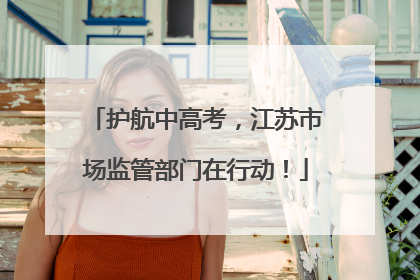 护航中高考，江苏市场监管部门在行动！