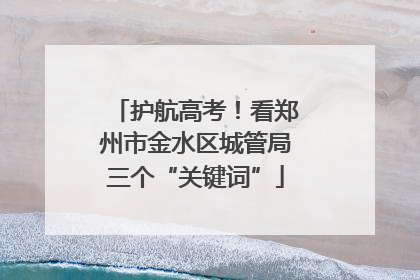 护航高考！看郑州市金水区城管局三个“关键词”