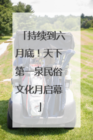 持续到六月底！天下第一泉民俗文化月启幕