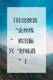 挂出致富 “金丝线” 煮出振兴“好味道”