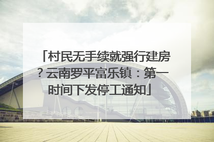 村民无手续就强行建房？云南罗平富乐镇：第一时间下发停工通知