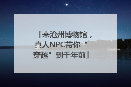 来沧州博物馆，真人NPC带你“穿越”到千年前