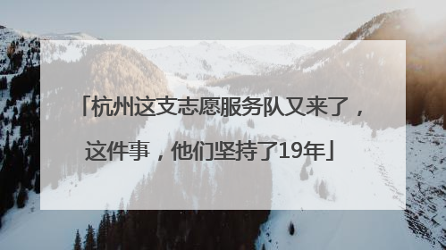 杭州这支志愿服务队又来了，这件事，他们坚持了19年