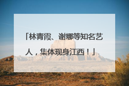 林青霞、谢娜等知名艺人，集体现身江西！