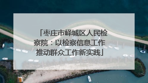 枣庄市峄城区人民检察院：以检察信息工作推动群众工作新实践