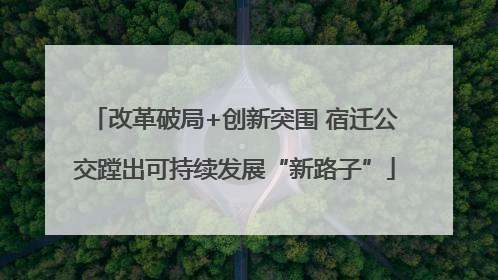 改革破局+创新突围 宿迁公交蹚出可持续发展“新路子”