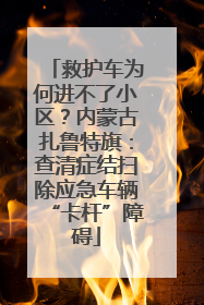 救护车为何进不了小区？内蒙古扎鲁特旗：查清症结扫除应急车辆“卡杆”障碍