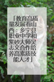 教育高质量发展看山西：乡宁县职业中学和紫砂大师吴志文合作培养高素质技能人才