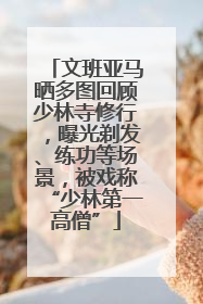 文班亚马晒多图回顾少林寺修行，曝光剃发、练功等场景，被戏称“少林第一高僧”