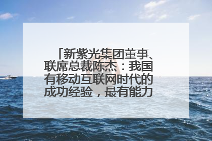 新紫光集团董事、联席总裁陈杰：我国有移动互联网时代的成功经验，最有能力做好AI应用创新