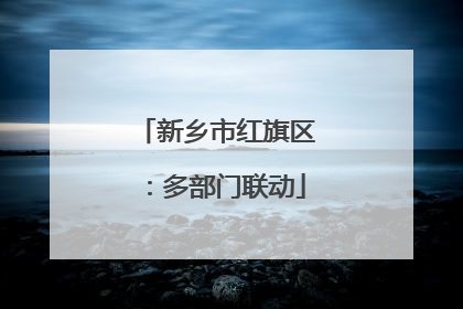 新乡市红旗区：多部门联动