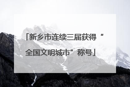 新乡市连续三届获得“全国文明城市”称号