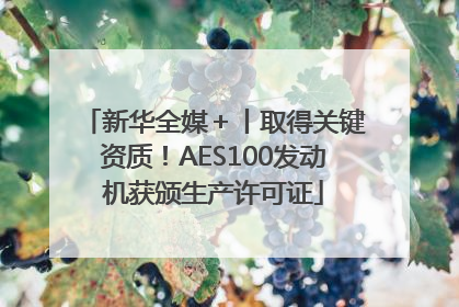 新华全媒＋丨取得关键资质！AES100发动机获颁生产许可证