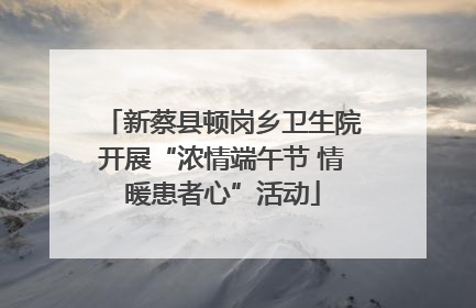 新蔡县顿岗乡卫生院开展“浓情端午节 情暖患者心”活动