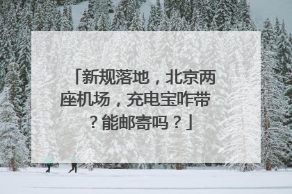 新规落地，北京两座机场，充电宝咋带？能邮寄吗？
