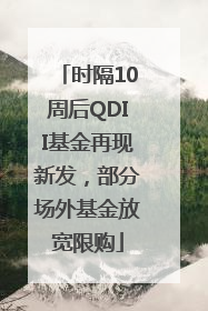 时隔10周后QDII基金再现新发，部分场外基金放宽限购