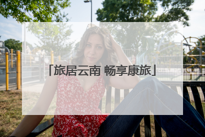 旅居云南 畅享康旅