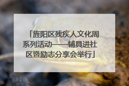 旌阳区残疾人文化周系列活动——辅具进社区暨励志分享会举行