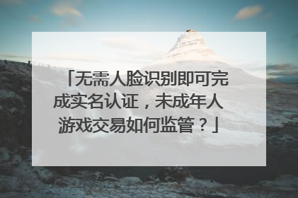 无需人脸识别即可完成实名认证，未成年人游戏交易如何监管？