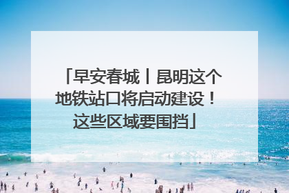 早安春城丨昆明这个地铁站口将启动建设！这些区域要围挡