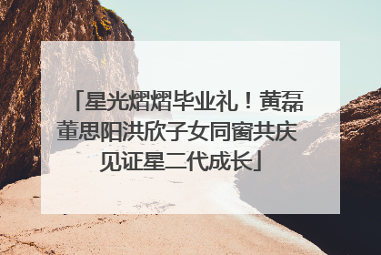 星光熠熠毕业礼！黄磊董思阳洪欣子女同窗共庆 见证星二代成长