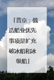 普京：俄造船业优先事项是扩充破冰船和冰级船