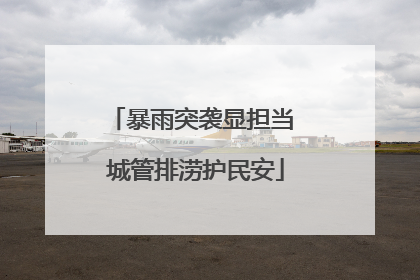 暴雨突袭显担当 城管排涝护民安