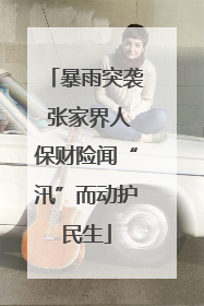 暴雨突袭 张家界人保财险闻“汛”而动护民生