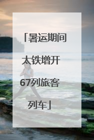 暑运期间 太铁增开67列旅客列车