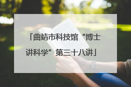 曲靖市科技馆“博士讲科学”第三十八讲