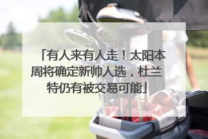 有人来有人走！太阳本周将确定新帅人选，杜兰特仍有被交易可能