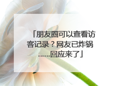 朋友圈可以查看访客记录？网友已炸锅……回应来了