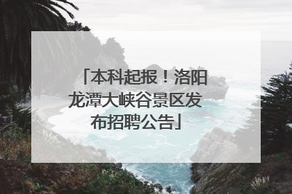 本科起报！洛阳龙潭大峡谷景区发布招聘公告