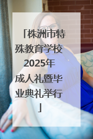 株洲市特殊教育学校2025年成人礼暨毕业典礼举行