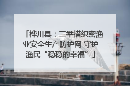 桦川县：三举措织密渔业安全生产防护网 守护渔民“稳稳的幸福”