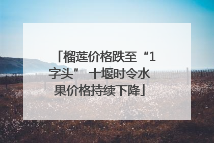 榴莲价格跌至“1字头” 十堰时令水果价格持续下降