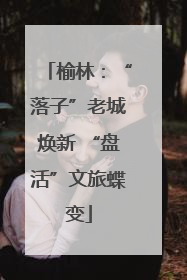 榆林：“落子”老城焕新 “盘活”文旅蝶变